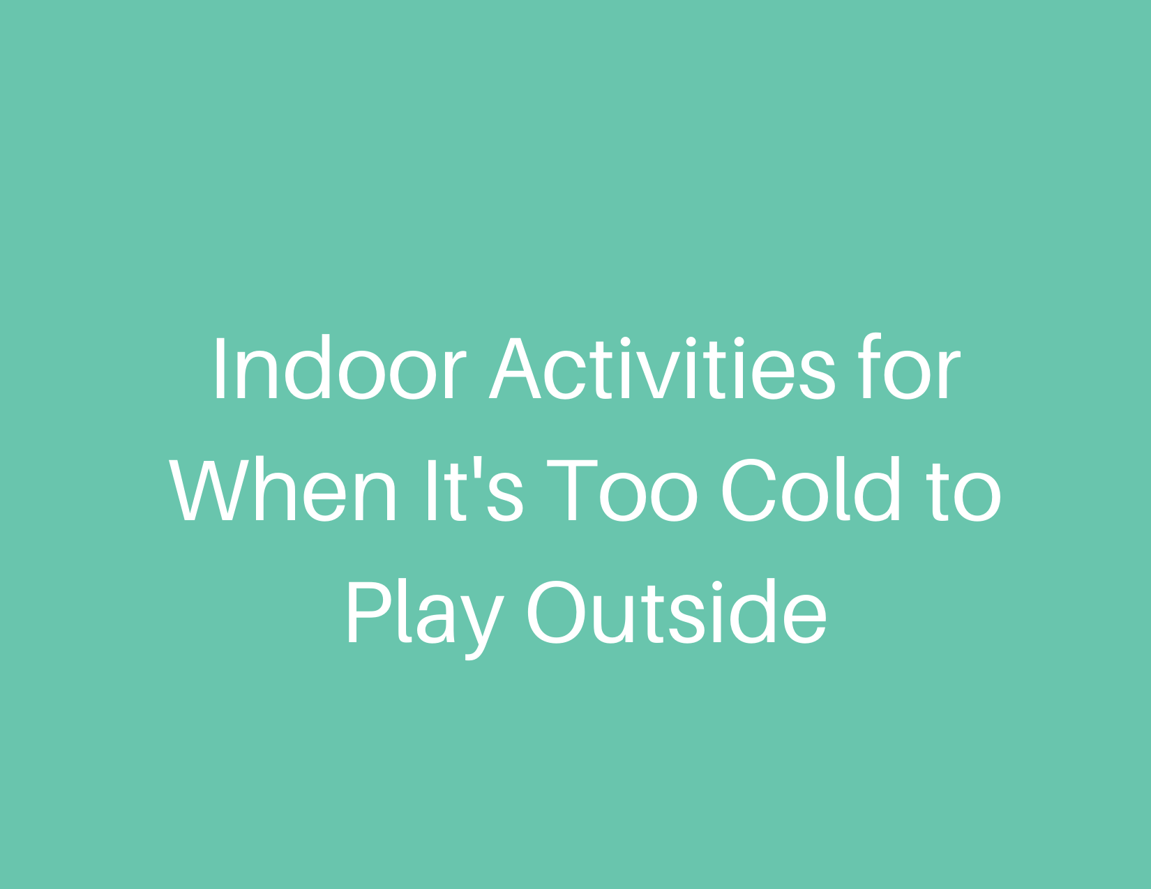 Indoor Activities for When It's Too Cold to Play Outside