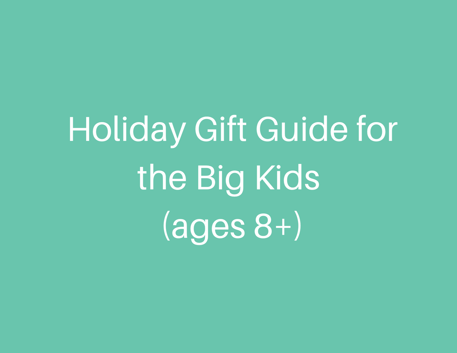 Holiday Gift Guide for the Big Kids (ages 8+)