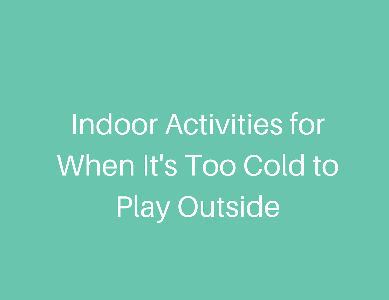 Indoor Activities For When It S Too Cold To Play Outside